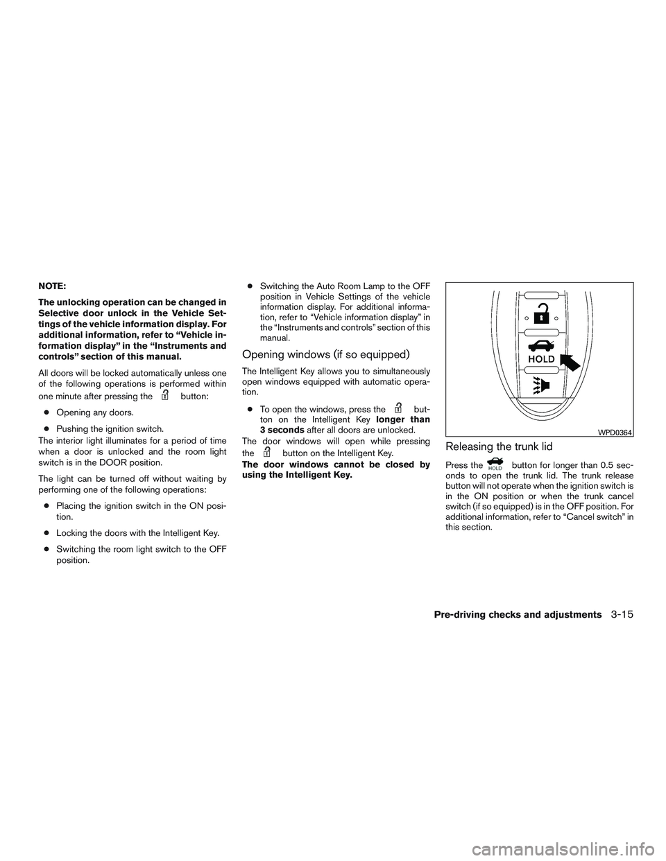 NISSAN ALTIMA SEDAN 2016 Owners Manual NOTE:
The unlocking operation can be changed in
Selective door unlock in the Vehicle Set-
tings of the vehicle information display. For
additional information, refer to “Vehicle in-
formation displa NISSAN ALTIMA SEDAN 2016 Owners Manual NOTE:
The unlocking operation can be changed in
Selective door unlock in the Vehicle Set-
tings of the vehicle information display. For
additional information, refer to “Vehicle in-
formation displa