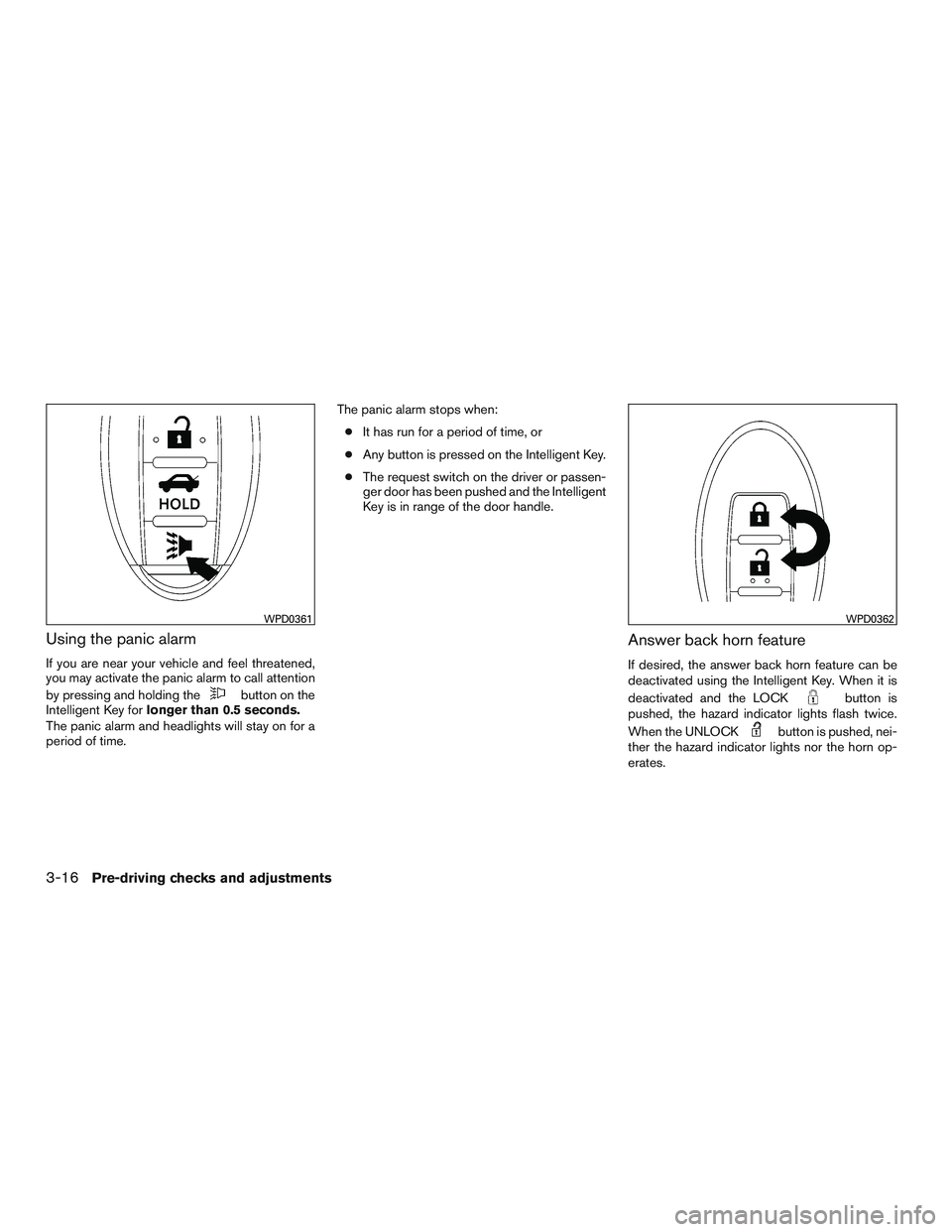 NISSAN ALTIMA SEDAN 2016 Owners Manual Using the panic alarm
If you are near your vehicle and feel threatened,
you may activate the panic alarm to call attention
by pressing and holding the
button on the
Intelligent Key for longer than 0.5 NISSAN ALTIMA SEDAN 2016 Owners Manual Using the panic alarm
If you are near your vehicle and feel threatened,
you may activate the panic alarm to call attention
by pressing and holding the
button on the
Intelligent Key for longer than 0.5