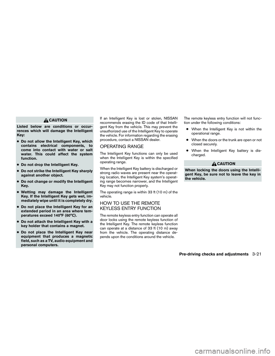 NISSAN ALTIMA SEDAN 2016 Owners Manual CAUTION
Listed below are conditions or occur-
rences which will damage the Intelligent
Key:
●Do not allow the Intelligent Key, which
contains electrical components, to
come into contact with water o NISSAN ALTIMA SEDAN 2016 Owners Manual CAUTION
Listed below are conditions or occur-
rences which will damage the Intelligent
Key:
●Do not allow the Intelligent Key, which
contains electrical components, to
come into contact with water o