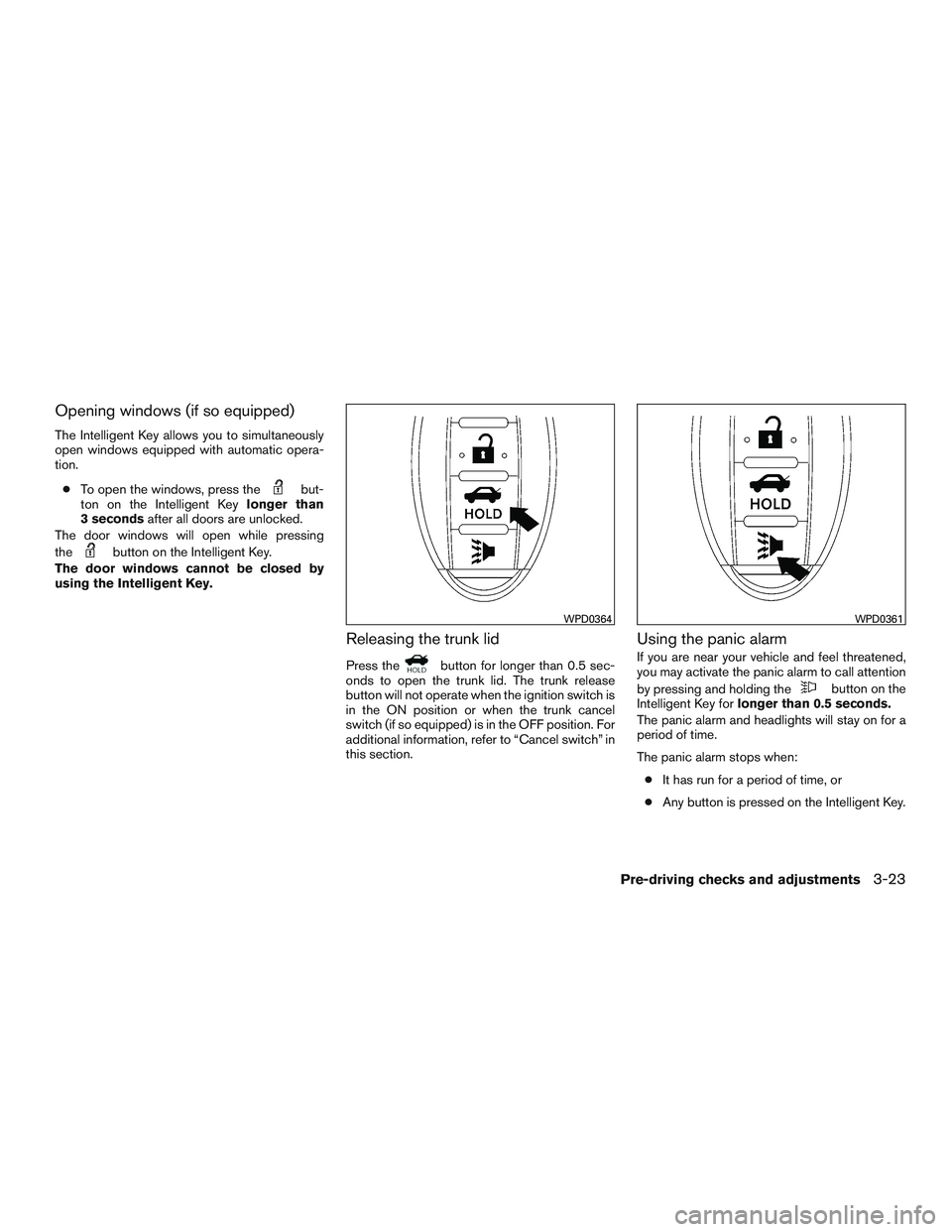 NISSAN ALTIMA SEDAN 2016 Owners Manual Opening windows (if so equipped)
The Intelligent Key allows you to simultaneously
open windows equipped with automatic opera-
tion.● To open the windows, press the
but-
ton on the Intelligent Key lo NISSAN ALTIMA SEDAN 2016 Owners Manual Opening windows (if so equipped)
The Intelligent Key allows you to simultaneously
open windows equipped with automatic opera-
tion.● To open the windows, press the
but-
ton on the Intelligent Key lo