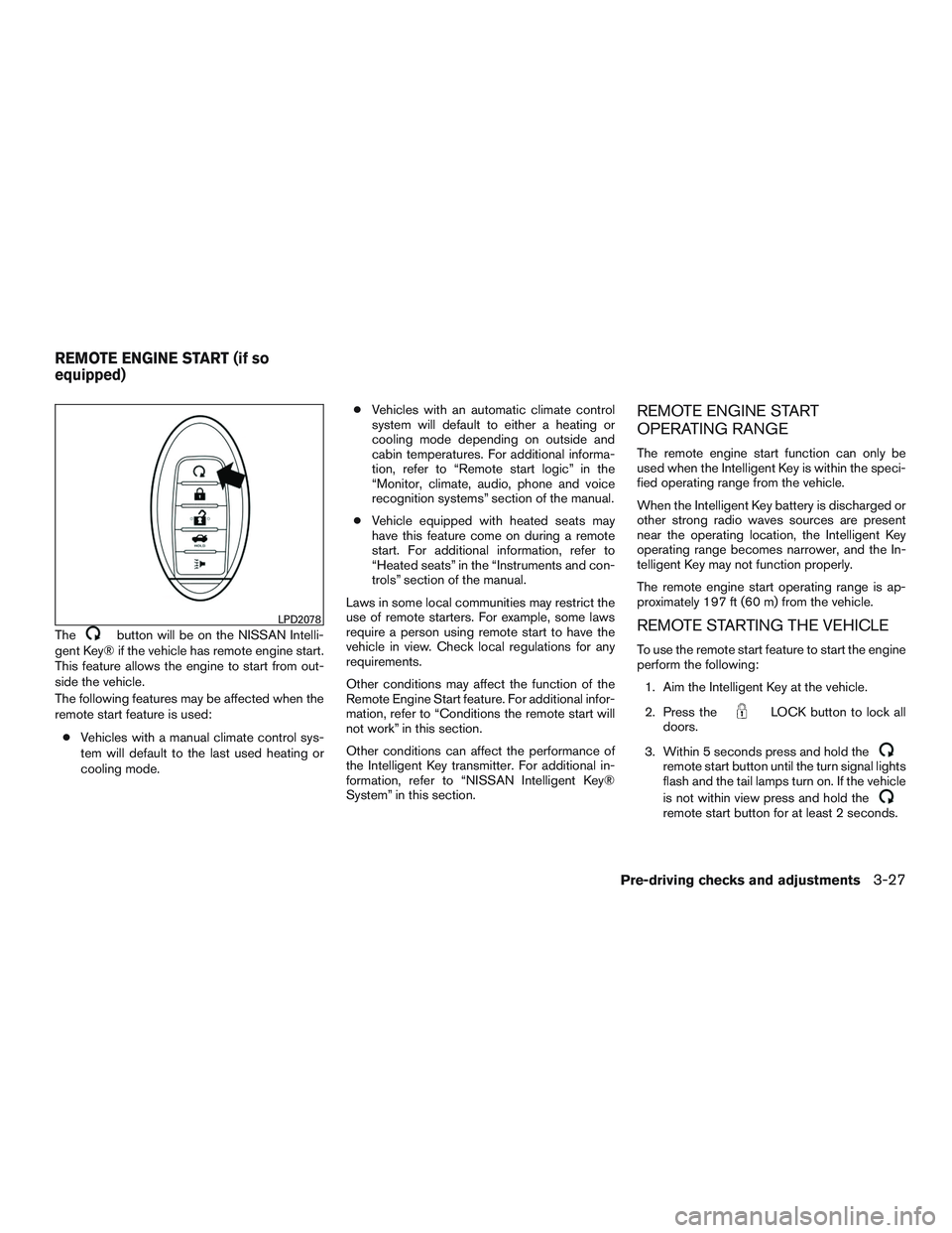 NISSAN ALTIMA SEDAN 2016 Owners Manual Thebutton will be on the NISSAN Intelli-
gent Key® if the vehicle has remote engine start.
This feature allows the engine to start from out-
side the vehicle.
The following features may be affected w NISSAN ALTIMA SEDAN 2016 Owners Manual Thebutton will be on the NISSAN Intelli-
gent Key® if the vehicle has remote engine start.
This feature allows the engine to start from out-
side the vehicle.
The following features may be affected w