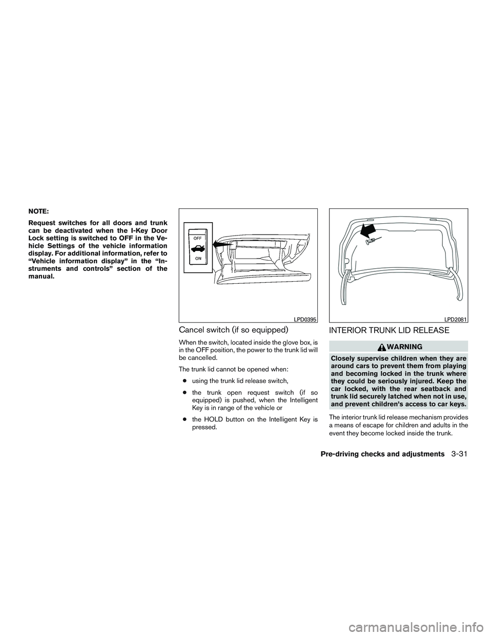 NISSAN ALTIMA SEDAN 2016 Owners Manual NOTE:
Request switches for all doors and trunk
can be deactivated when the I-Key Door
Lock setting is switched to OFF in the Ve-
hicle Settings of the vehicle information
display. For additional infor NISSAN ALTIMA SEDAN 2016 Owners Manual NOTE:
Request switches for all doors and trunk
can be deactivated when the I-Key Door
Lock setting is switched to OFF in the Ve-
hicle Settings of the vehicle information
display. For additional infor