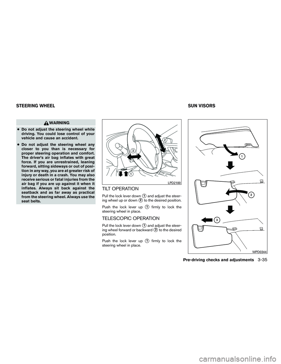 NISSAN ALTIMA SEDAN 2016  Owners Manual WARNING
●Do not adjust the steering wheel while
driving. You could lose control of your
vehicle and cause an accident.
● Do not adjust the steering wheel any
closer to you than is necessary for
pr