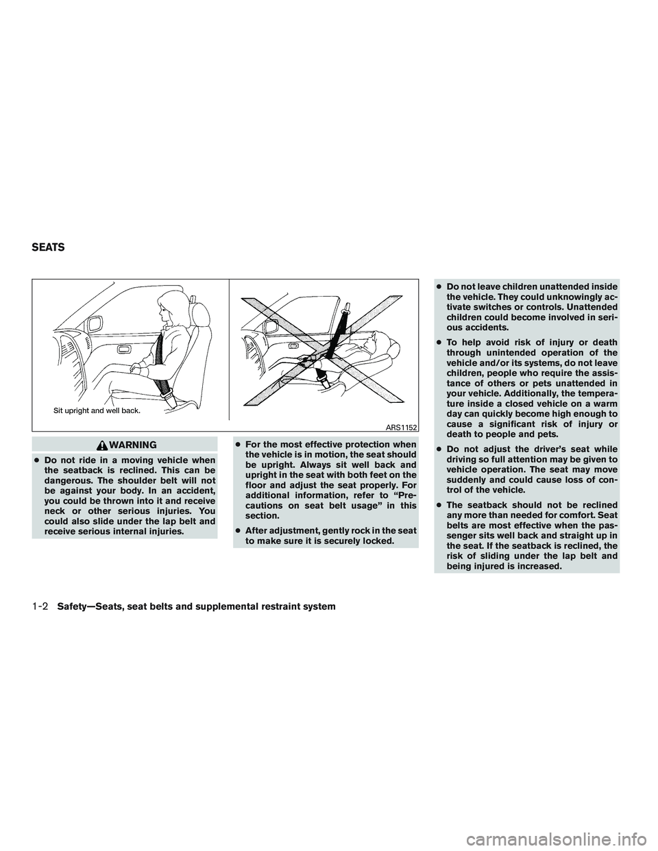 NISSAN ALTIMA SEDAN 2016  Owners Manual WARNING
●Do not ride in a moving vehicle when
the seatback is reclined. This can be
dangerous. The shoulder belt will not
be against your body. In an accident,
you could be thrown into it and receiv