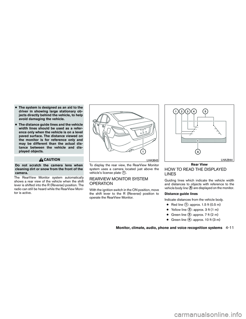 NISSAN ALTIMA SEDAN 2016  Owners Manual ●The system is designed as an aid to the
driver in showing large stationary ob-
jects directly behind the vehicle, to help
avoid damaging the vehicle.
● The distance guide lines and the vehicle
wi