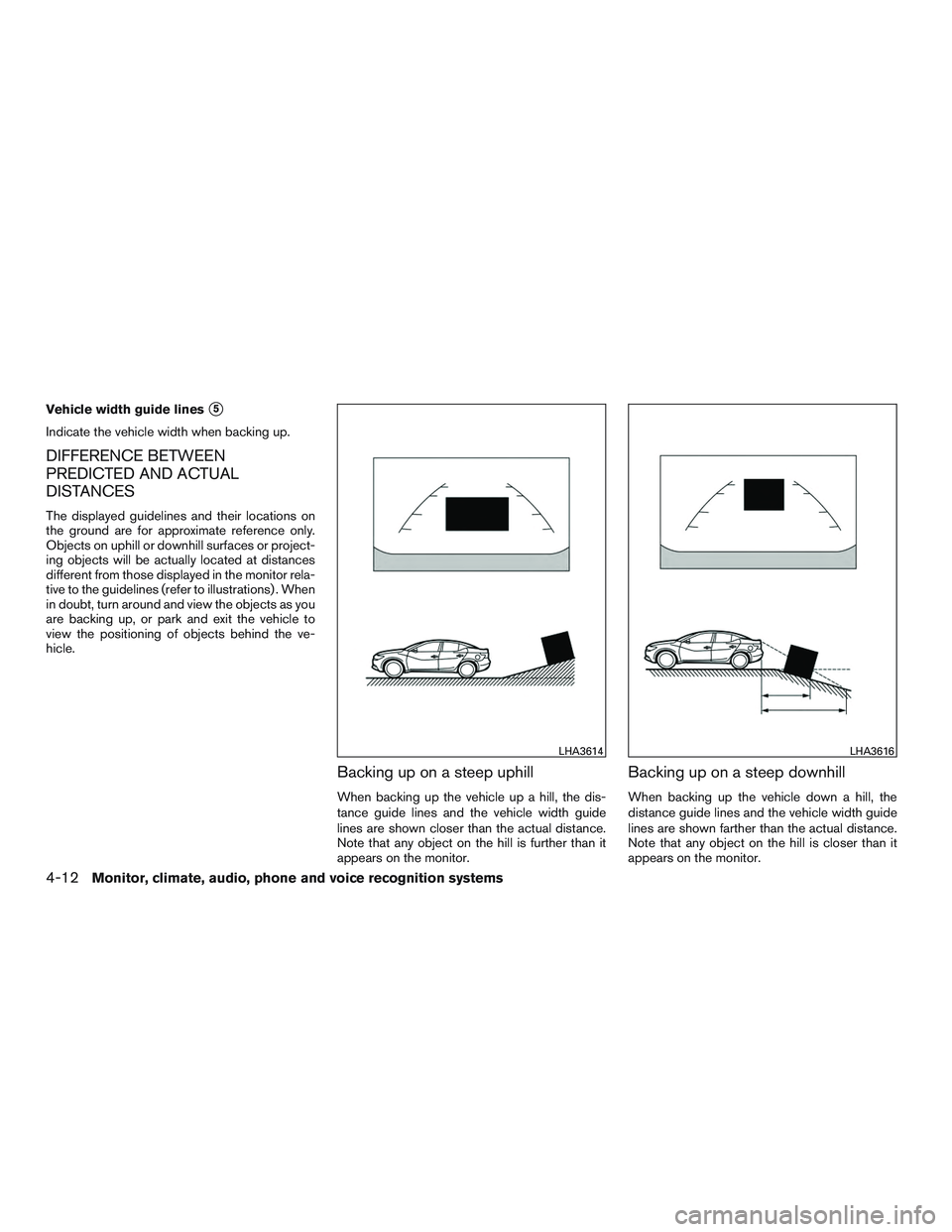 NISSAN ALTIMA SEDAN 2016  Owners Manual Vehicle width guide lines5
Indicate the vehicle width when backing up.
DIFFERENCE BETWEEN
PREDICTED AND ACTUAL
DISTANCES
The displayed guidelines and their locations on
the ground are for approximate