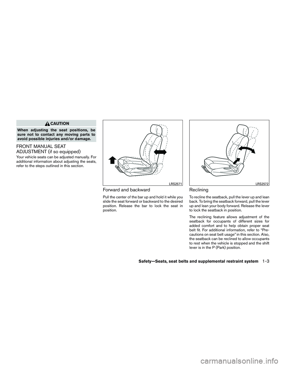 NISSAN ALTIMA SEDAN 2016 User Guide CAUTION
When adjusting the seat positions, be
sure not to contact any moving parts to
avoid possible injuries and/or damage.
FRONT MANUAL SEAT
ADJUSTMENT (if so equipped)
Your vehicle seats can be adj NISSAN ALTIMA SEDAN 2016 User Guide CAUTION
When adjusting the seat positions, be
sure not to contact any moving parts to
avoid possible injuries and/or damage.
FRONT MANUAL SEAT
ADJUSTMENT (if so equipped)
Your vehicle seats can be adj