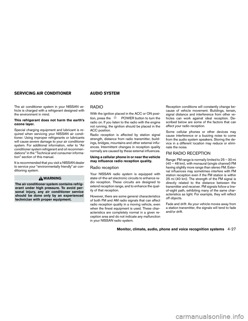 NISSAN ALTIMA SEDAN 2016 Owners Manual The air conditioner system in your NISSAN ve-
hicle is charged with a refrigerant designed with
the environment in mind.
This refrigerant does not harm the earth’s
ozone layer.
Special charging equi NISSAN ALTIMA SEDAN 2016 Owners Manual The air conditioner system in your NISSAN ve-
hicle is charged with a refrigerant designed with
the environment in mind.
This refrigerant does not harm the earth’s
ozone layer.
Special charging equi