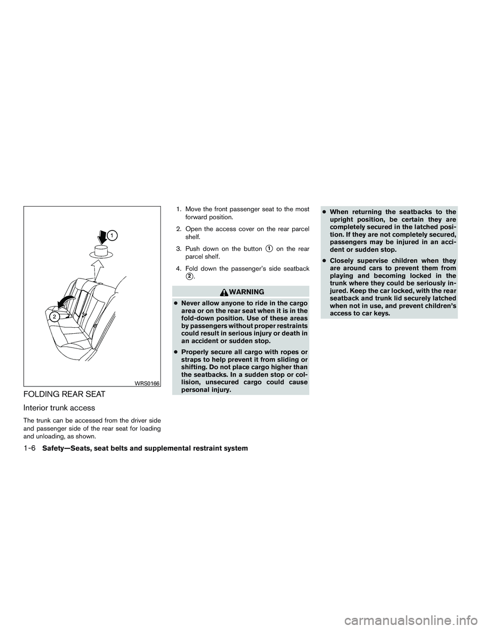 NISSAN ALTIMA SEDAN 2016 Owners Manual FOLDING REAR SEAT
Interior trunk access
The trunk can be accessed from the driver side
and passenger side of the rear seat for loading
and unloading, as shown.1. Move the front passenger seat to the m