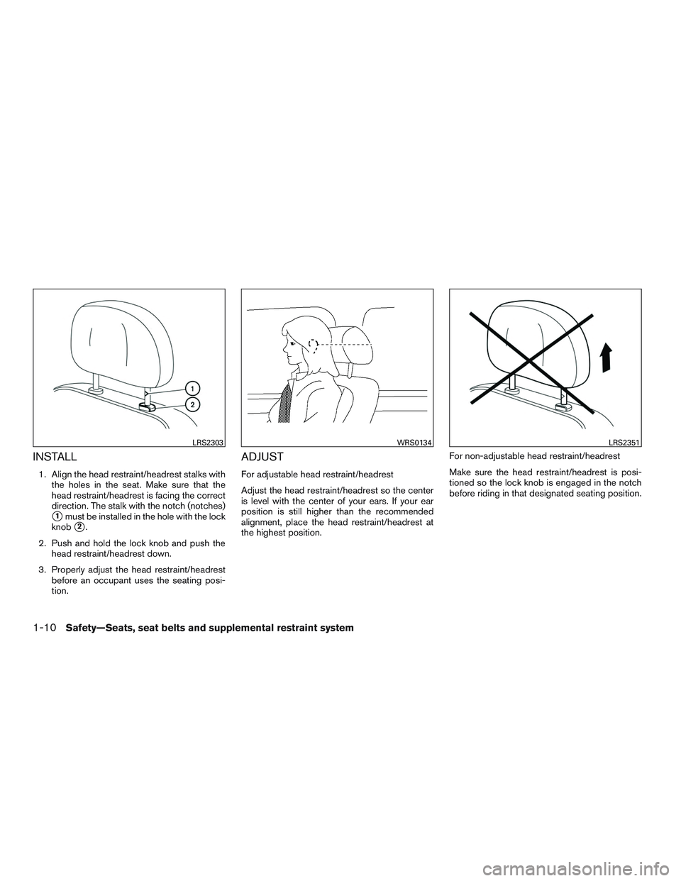 NISSAN ALTIMA SEDAN 2016 Owners Manual INSTALL
1. Align the head restraint/headrest stalks withthe holes in the seat. Make sure that the
head restraint/headrest is facing the correct
direction. The stalk with the notch (notches)
1must be 