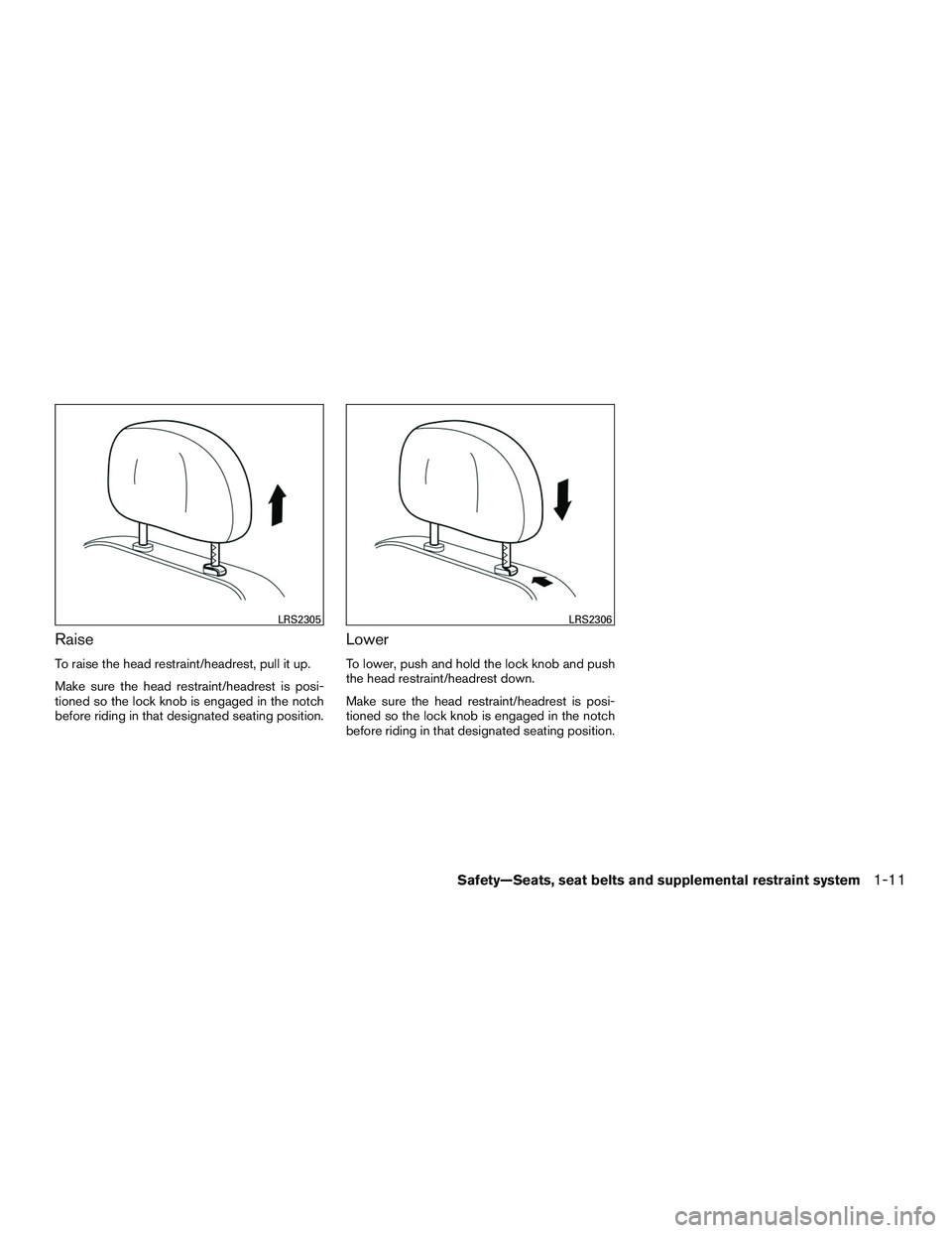 NISSAN ALTIMA SEDAN 2016 Owners Manual Raise
To raise the head restraint/headrest, pull it up.
Make sure the head restraint/headrest is posi-
tioned so the lock knob is engaged in the notch
before riding in that designated seating position