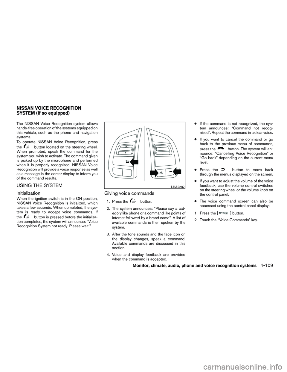 NISSAN ALTIMA SEDAN 2016 Owners Manual The NISSAN Voice Recognition system allows
hands-free operation of the systems equipped on
this vehicle, such as the phone and navigation
systems.
To operate NISSAN Voice Recognition, press
the
button NISSAN ALTIMA SEDAN 2016 Owners Manual The NISSAN Voice Recognition system allows
hands-free operation of the systems equipped on
this vehicle, such as the phone and navigation
systems.
To operate NISSAN Voice Recognition, press
the
button