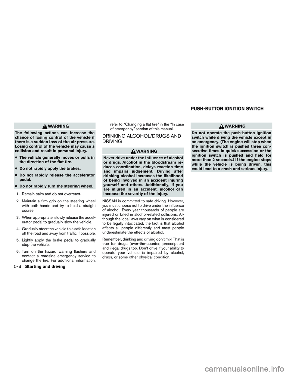 NISSAN ALTIMA SEDAN 2016 Owners Manual WARNING
The following actions can increase the
chance of losing control of the vehicle if
there is a sudden loss of tire air pressure.
Losing control of the vehicle may cause a
collision and result in NISSAN ALTIMA SEDAN 2016 Owners Manual WARNING
The following actions can increase the
chance of losing control of the vehicle if
there is a sudden loss of tire air pressure.
Losing control of the vehicle may cause a
collision and result in