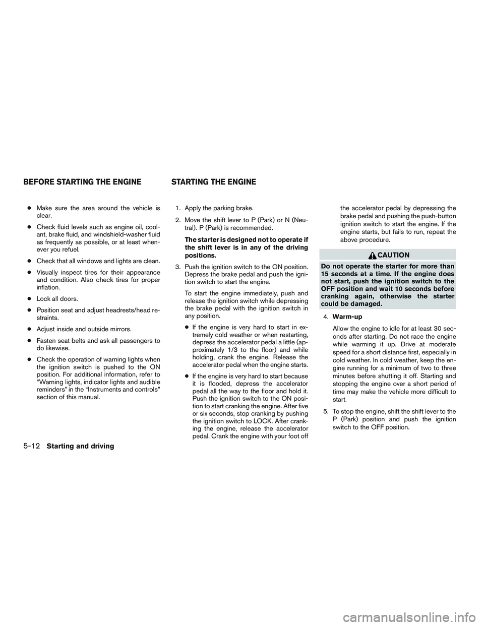 NISSAN ALTIMA SEDAN 2016  Owners Manual ●Make sure the area around the vehicle is
clear.
● Check fluid levels such as engine oil, cool-
ant, brake fluid, and windshield-washer fluid
as frequently as possible, or at least when-
ever you 