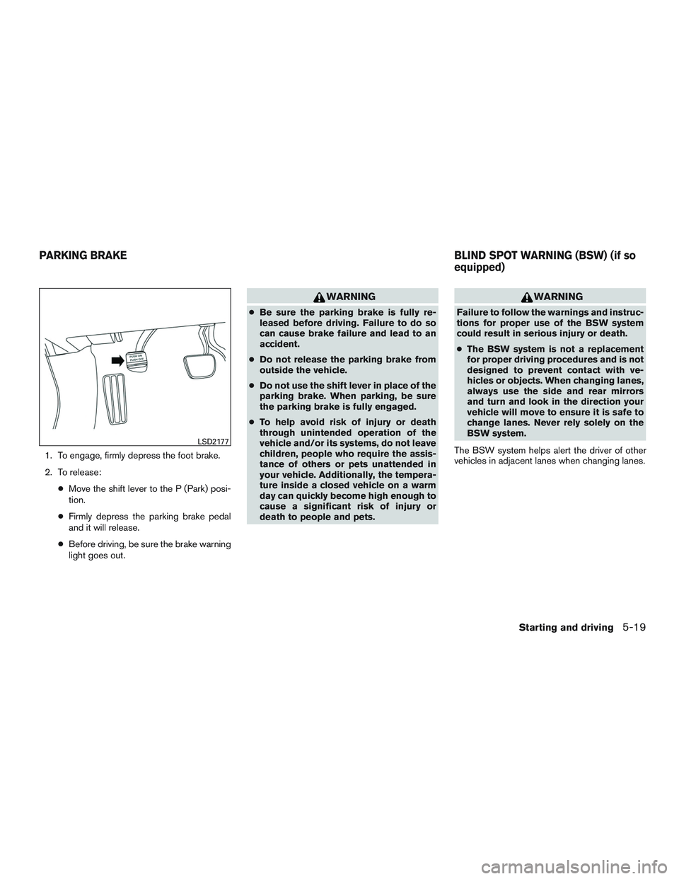 NISSAN ALTIMA SEDAN 2016  Owners Manual 1. To engage, firmly depress the foot brake.
2. To release:●Move the shift lever to the P (Park) posi-
tion.
● Firmly depress the parking brake pedal
and it will release.
● Before driving, be su