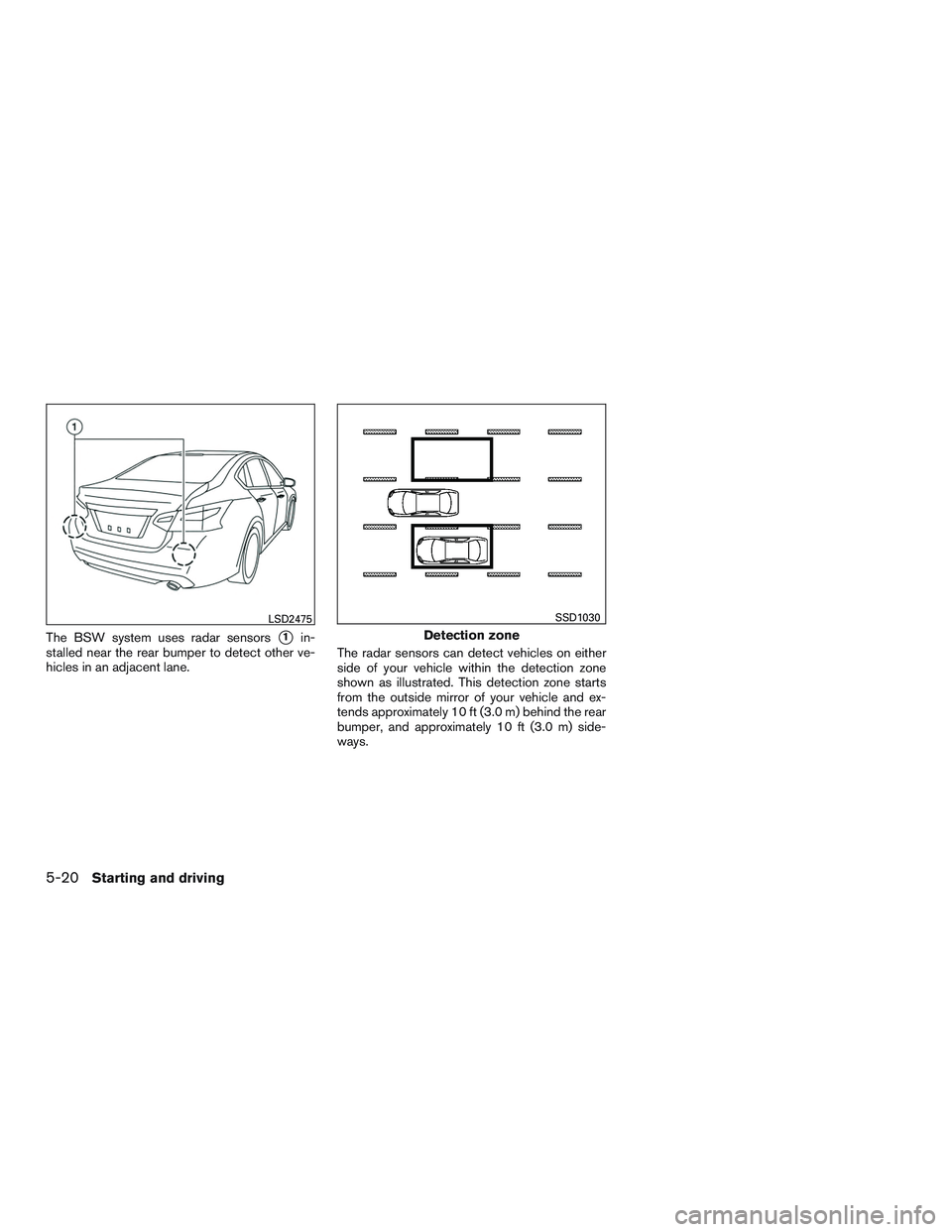 NISSAN ALTIMA SEDAN 2016  Owners Manual The BSW system uses radar sensors1in-
stalled near the rear bumper to detect other ve-
hicles in an adjacent lane. The radar sensors can detect vehicles on either
side of your vehicle within the dete