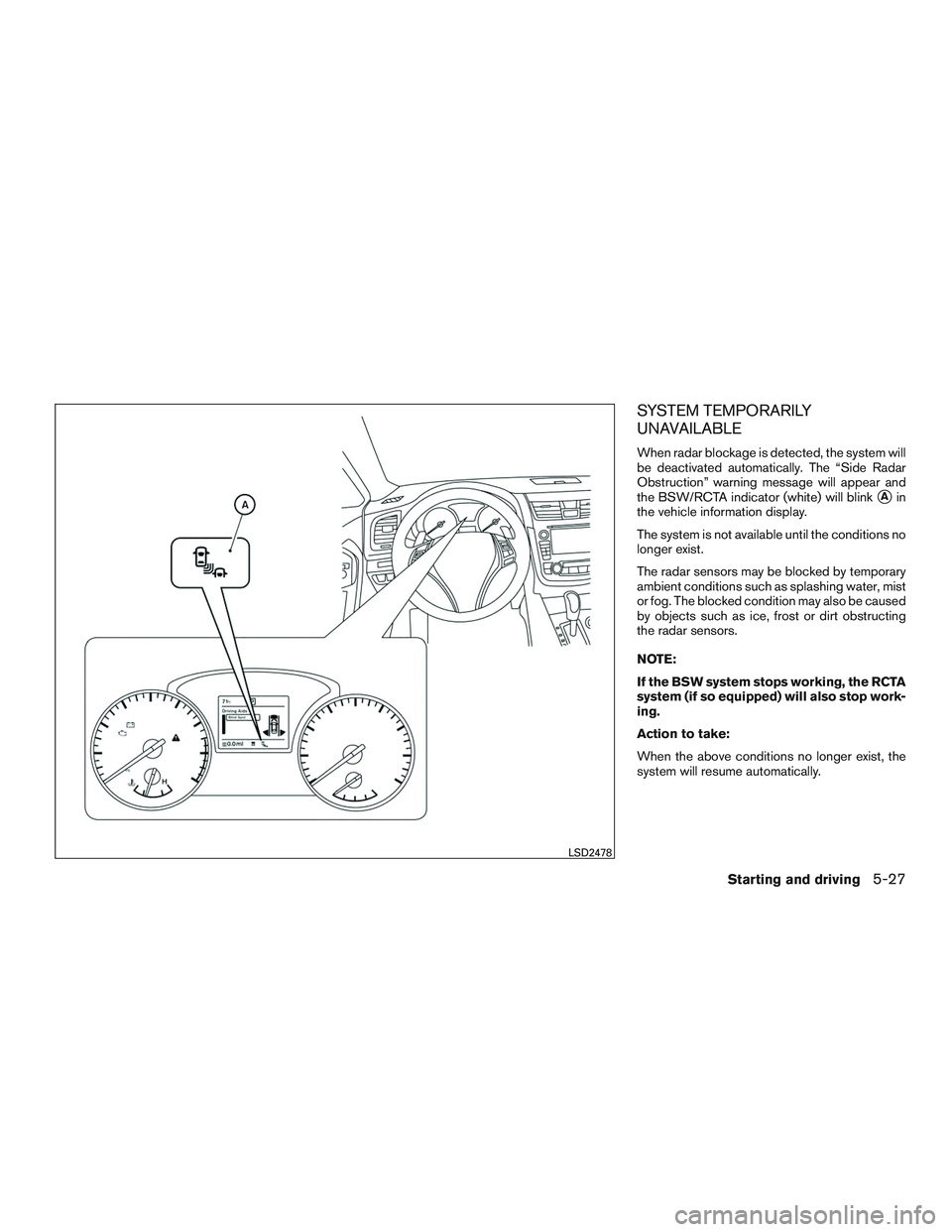 NISSAN ALTIMA SEDAN 2016  Owners Manual SYSTEM TEMPORARILY
UNAVAILABLE
When radar blockage is detected, the system will
be deactivated automatically. The “Side Radar
Obstruction” warning message will appear and
the BSW/RCTA indicator (w