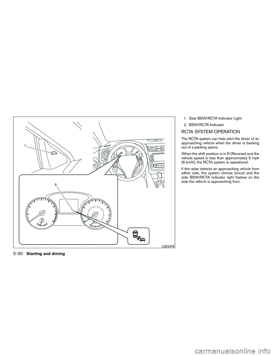 NISSAN ALTIMA SEDAN 2016  Owners Manual 1. Side BSW/RCTA Indicator Light
2. BSW/RCTA Indicator
RCTA SYSTEM OPERATION
The RCTA system can help alert the driver of an
approaching vehicle when the driver is backing
out of a parking space.
When
