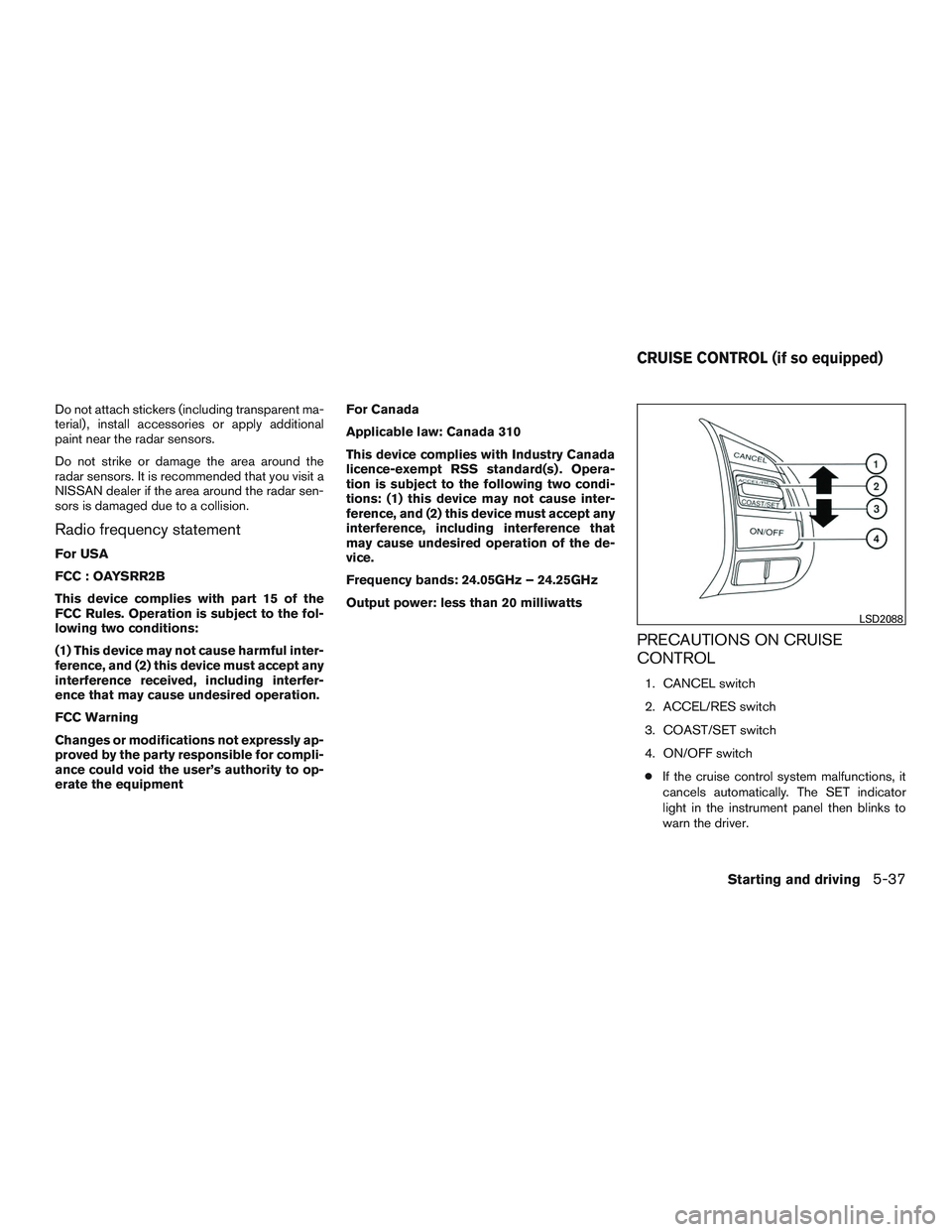 NISSAN ALTIMA SEDAN 2016  Owners Manual Do not attach stickers (including transparent ma-
terial) , install accessories or apply additional
paint near the radar sensors.
Do not strike or damage the area around the
radar sensors. It is recom