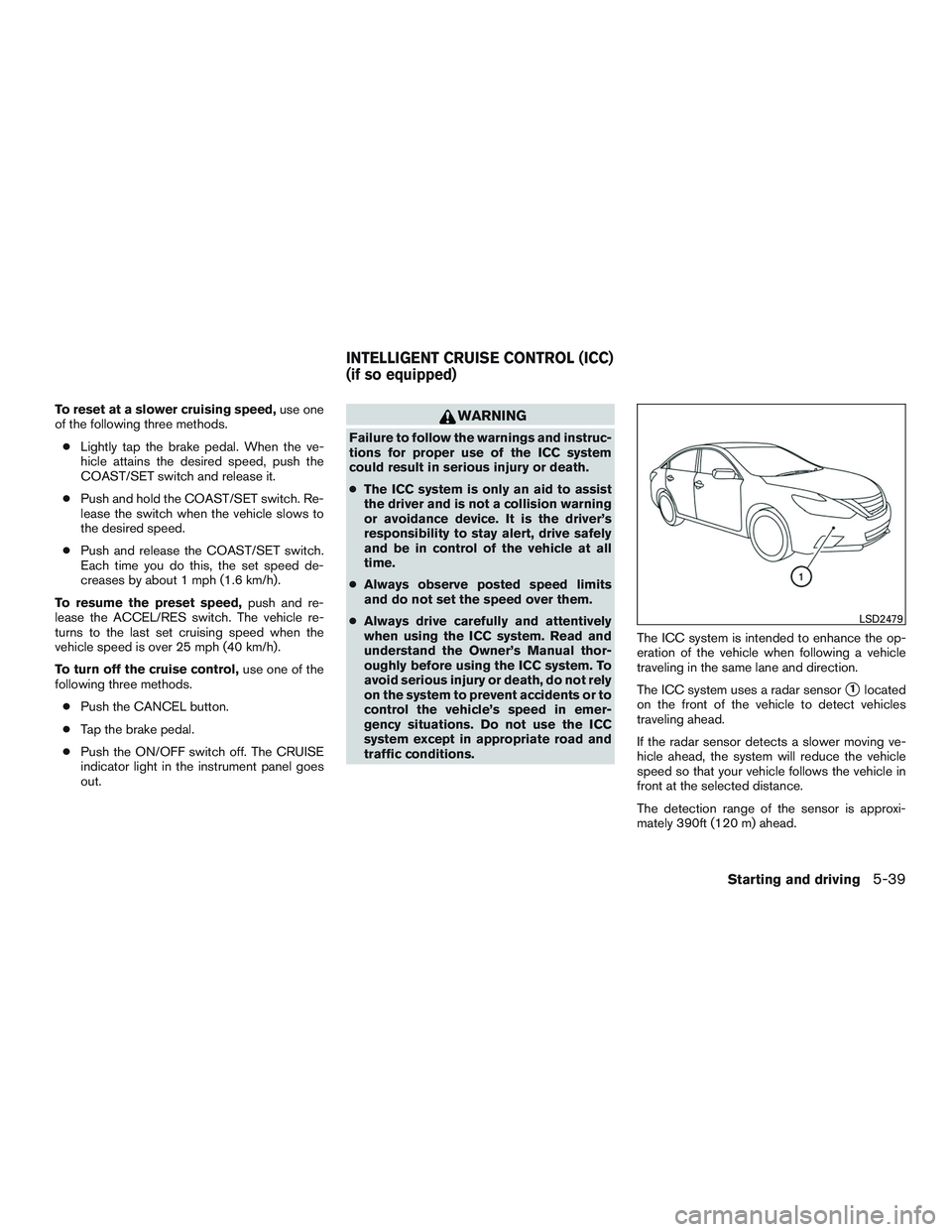 NISSAN ALTIMA SEDAN 2016  Owners Manual To reset at a slower cruising speed,use one
of the following three methods.
● Lightly tap the brake pedal. When the ve-
hicle attains the desired speed, push the
COAST/SET switch and release it.
●