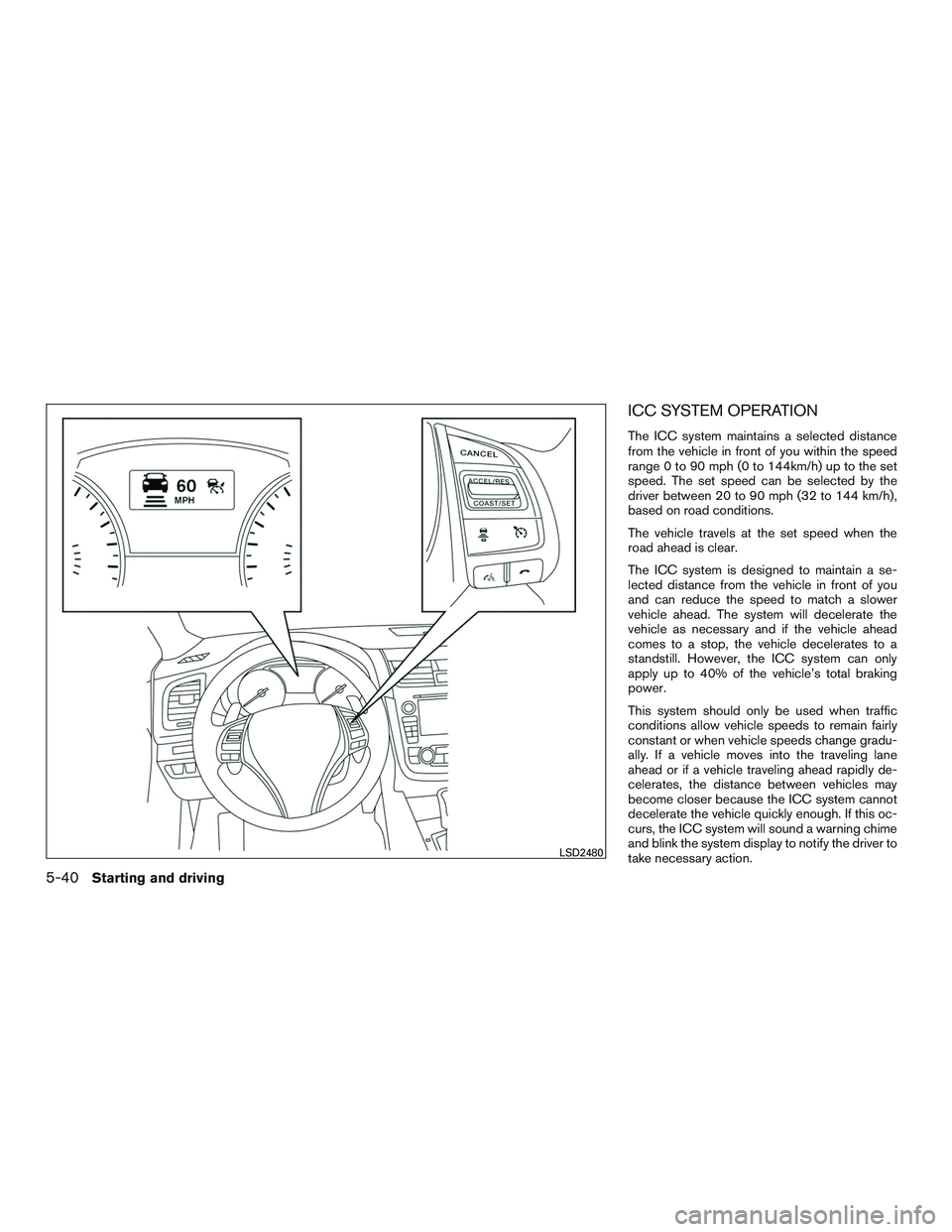 NISSAN ALTIMA SEDAN 2016  Owners Manual ICC SYSTEM OPERATION
The ICC system maintains a selected distance
from the vehicle in front of you within the speed
range 0 to 90 mph (0 to 144km/h) up to the set
speed. The set speed can be selected 