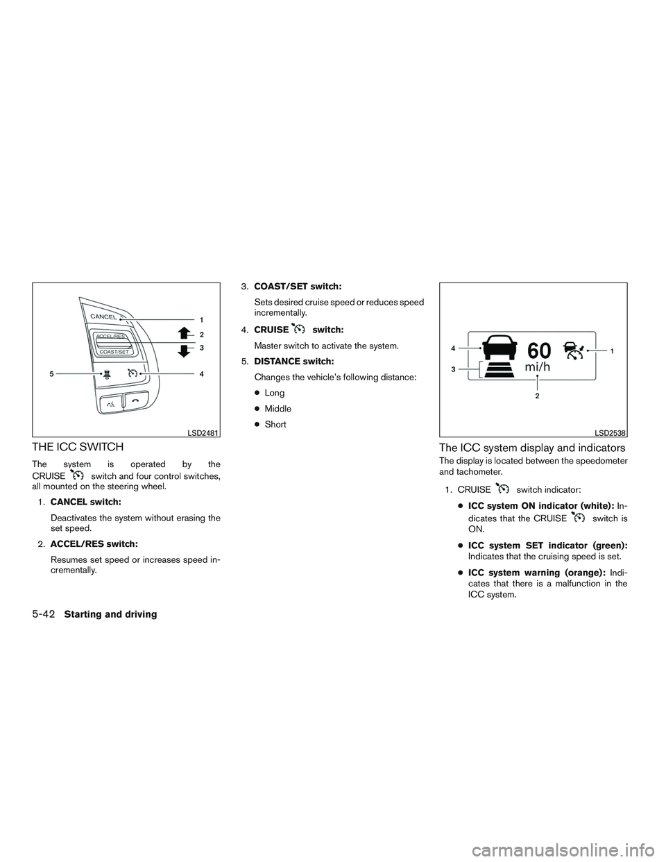NISSAN ALTIMA SEDAN 2016  Owners Manual THE ICC SWITCH
The system is operated by the
CRUISE
switch and four control switches,
all mounted on the steering wheel.
1. CANCEL switch:
Deactivates the system without erasing the
set speed.
2. ACCE