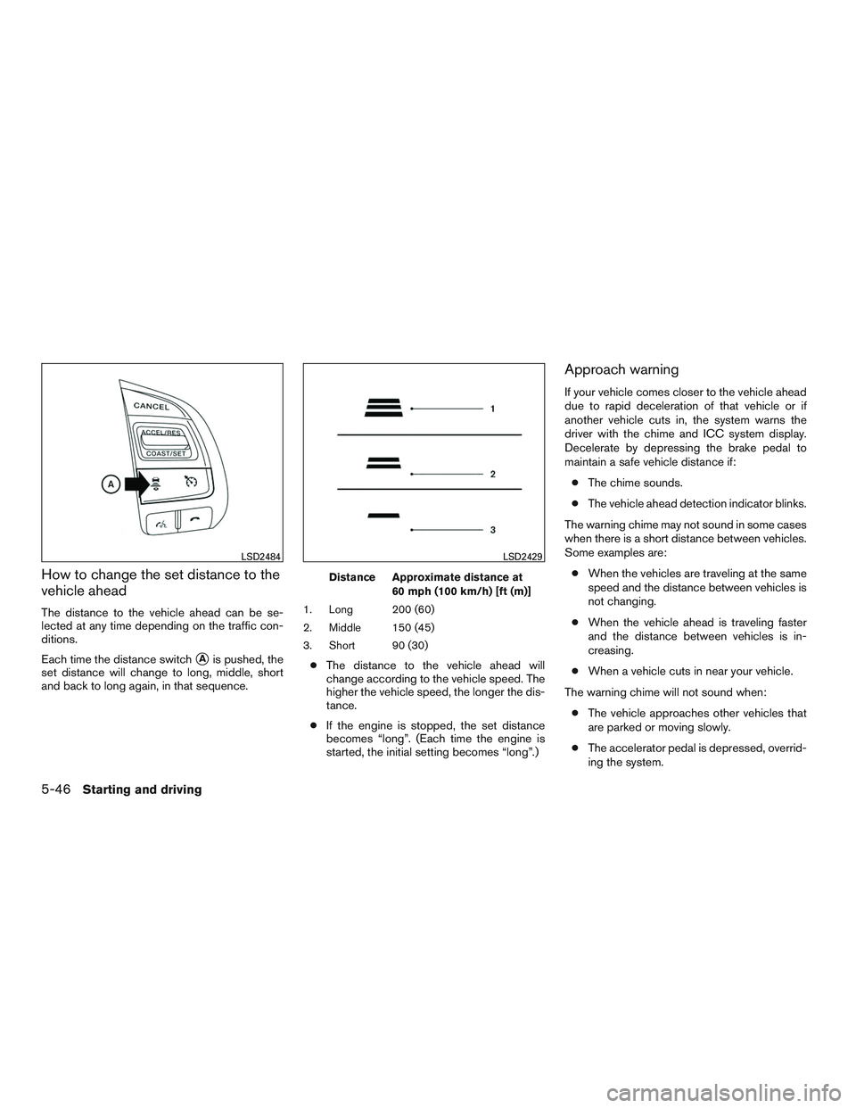 NISSAN ALTIMA SEDAN 2016  Owners Manual How to change the set distance to the
vehicle ahead
The distance to the vehicle ahead can be se-
lected at any time depending on the traffic con-
ditions.
Each time the distance switch
Ais pushed, th