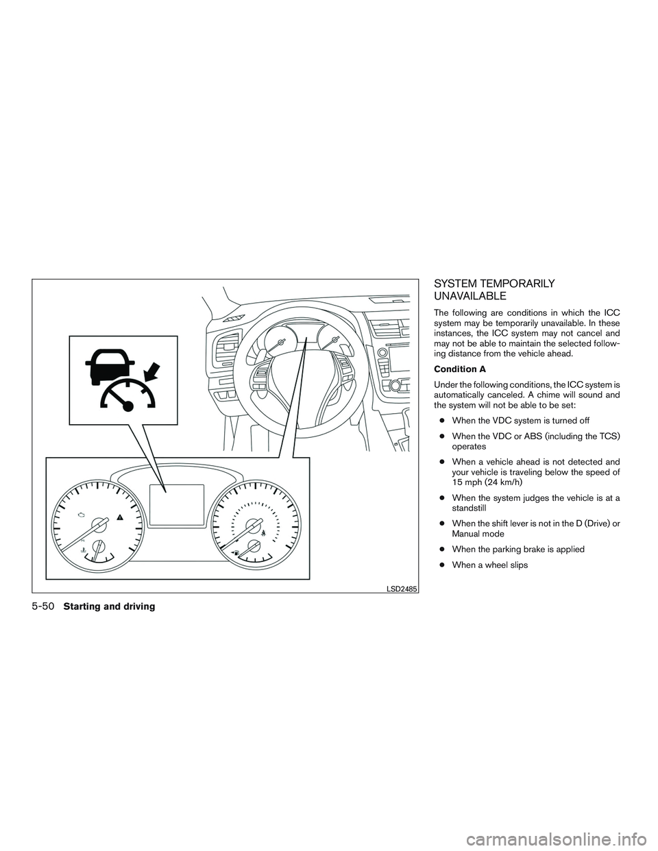 NISSAN ALTIMA SEDAN 2016  Owners Manual SYSTEM TEMPORARILY
UNAVAILABLE
The following are conditions in which the ICC
system may be temporarily unavailable. In these
instances, the ICC system may not cancel and
may not be able to maintain th