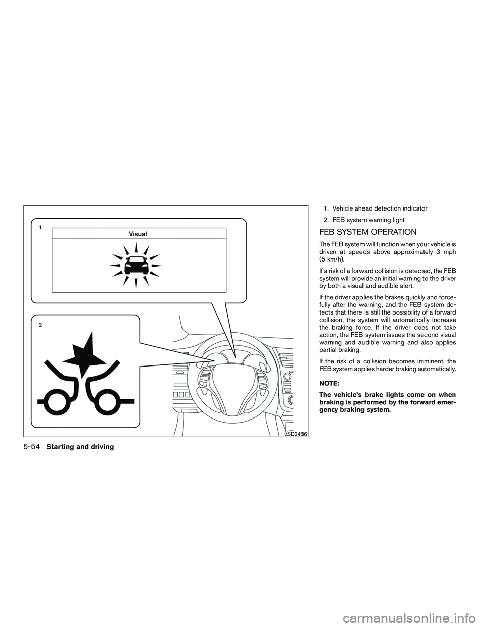 NISSAN ALTIMA SEDAN 2016  Owners Manual 1. Vehicle ahead detection indicator
2. FEB system warning light
FEB SYSTEM OPERATION
The FEB system will function when your vehicle is
driven at speeds above approximately 3 mph
(5 km/h).
If a risk o