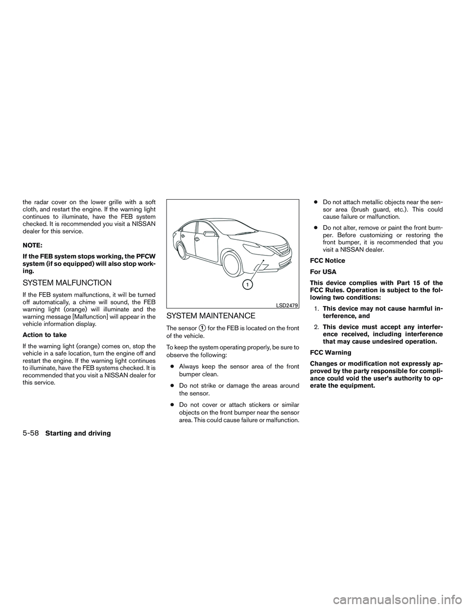 NISSAN ALTIMA SEDAN 2016  Owners Manual the radar cover on the lower grille with a soft
cloth, and restart the engine. If the warning light
continues to illuminate, have the FEB system
checked. It is recommended you visit a NISSAN
dealer fo