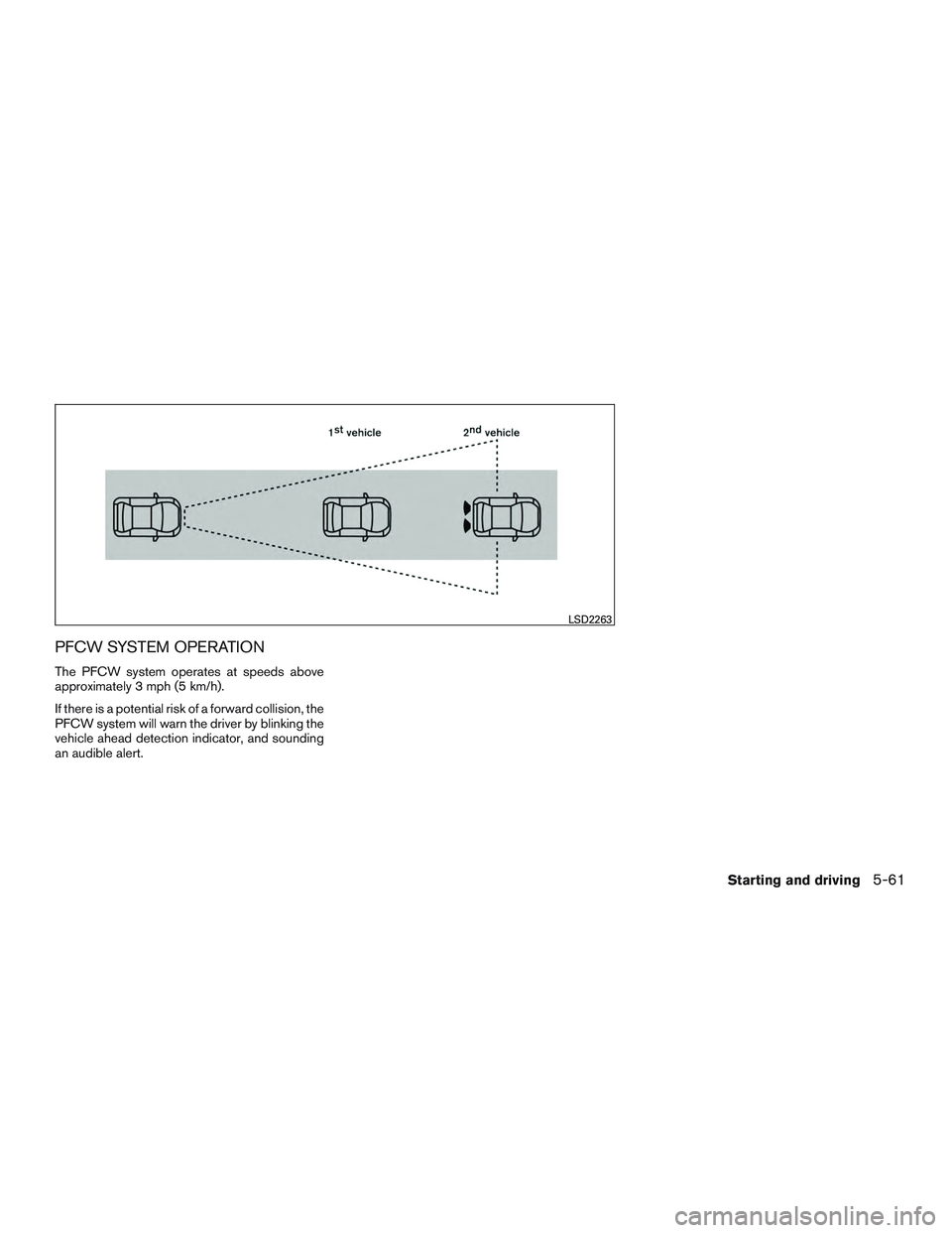 NISSAN ALTIMA SEDAN 2016  Owners Manual PFCW SYSTEM OPERATION
The PFCW system operates at speeds above
approximately 3 mph (5 km/h).
If there is a potential risk of a forward collision, the
PFCW system will warn the driver by blinking the
v
