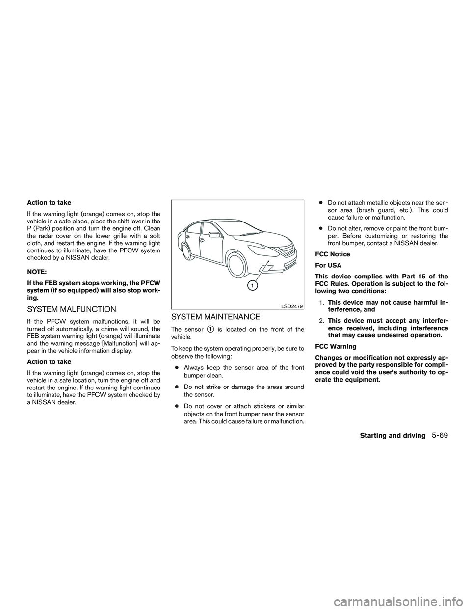 NISSAN ALTIMA SEDAN 2016 Owners Manual Action to take
If the warning light (orange) comes on, stop the
vehicle in a safe place, place the shift lever in the
P (Park) position and turn the engine off. Clean
the radar cover on the lower gril NISSAN ALTIMA SEDAN 2016 Owners Manual Action to take
If the warning light (orange) comes on, stop the
vehicle in a safe place, place the shift lever in the
P (Park) position and turn the engine off. Clean
the radar cover on the lower gril