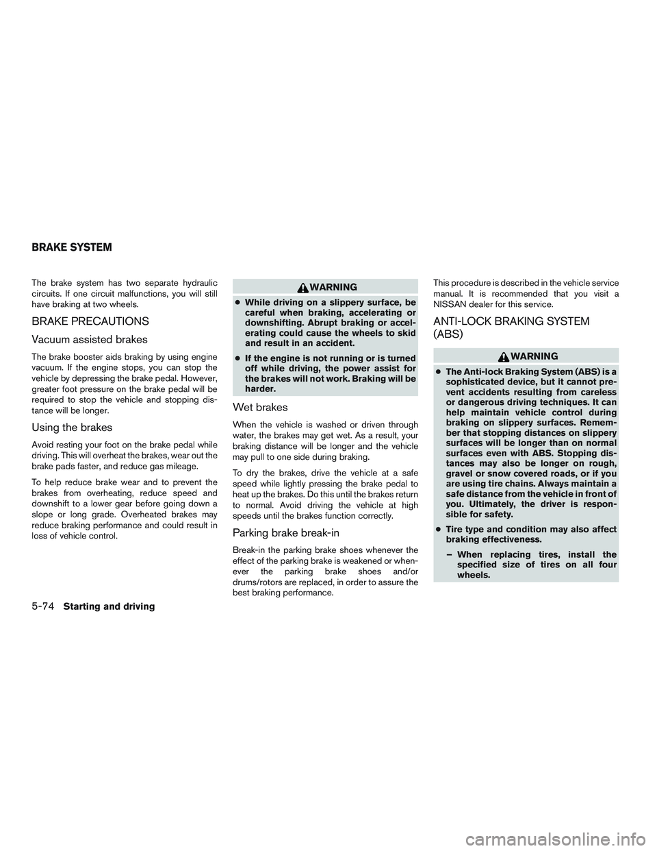 NISSAN ALTIMA SEDAN 2016 Owners Manual The brake system has two separate hydraulic
circuits. If one circuit malfunctions, you will still
have braking at two wheels.
BRAKE PRECAUTIONS
Vacuum assisted brakes
The brake booster aids braking by NISSAN ALTIMA SEDAN 2016 Owners Manual The brake system has two separate hydraulic
circuits. If one circuit malfunctions, you will still
have braking at two wheels.
BRAKE PRECAUTIONS
Vacuum assisted brakes
The brake booster aids braking by