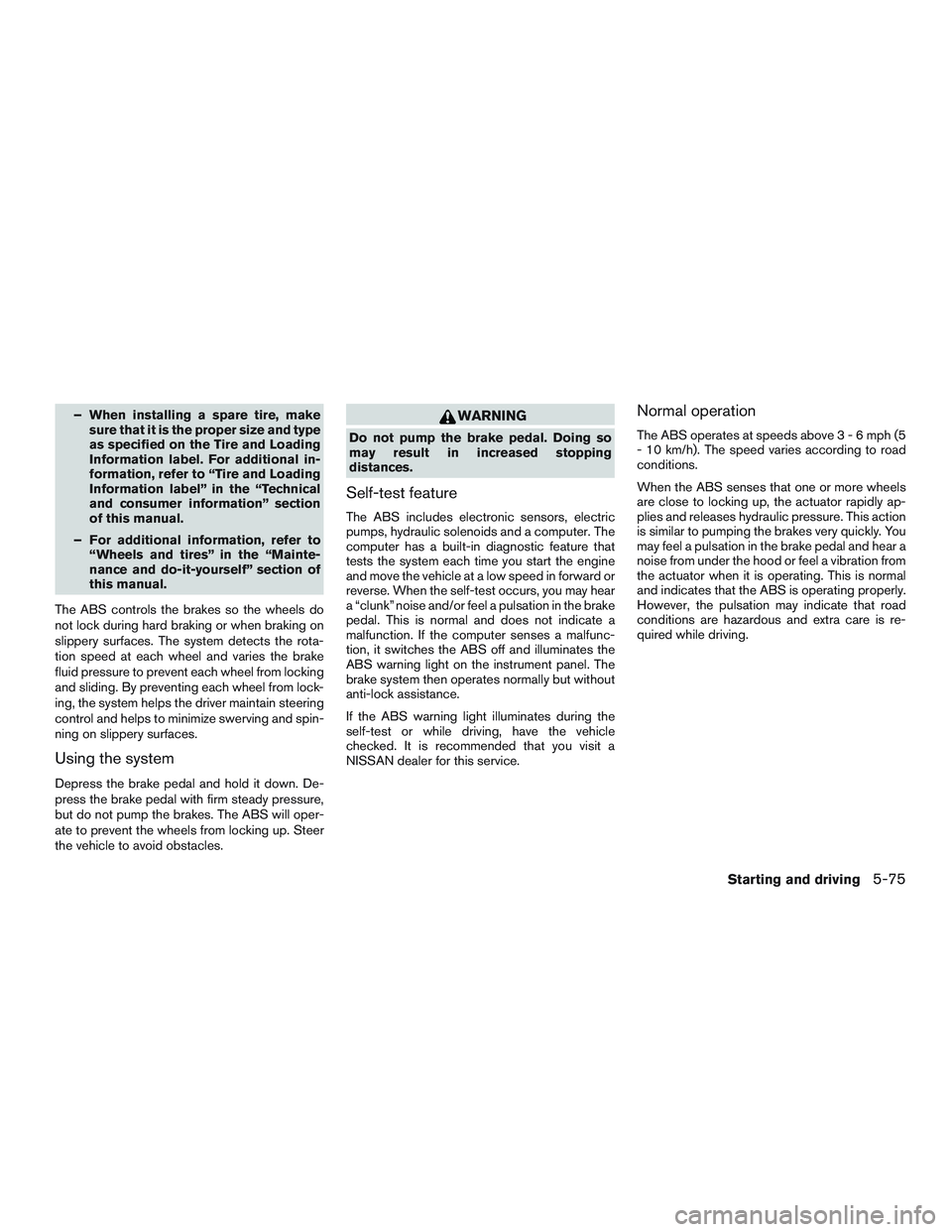 NISSAN ALTIMA SEDAN 2016 Owners Manual – When installing a spare tire, makesure that it is the proper size and type
as specified on the Tire and Loading
Information label. For additional in-
formation, refer to “Tire and Loading
Inform NISSAN ALTIMA SEDAN 2016 Owners Manual – When installing a spare tire, makesure that it is the proper size and type
as specified on the Tire and Loading
Information label. For additional in-
formation, refer to “Tire and Loading
Inform