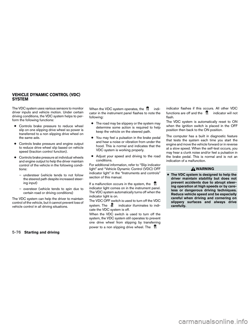 NISSAN ALTIMA SEDAN 2016 Owners Manual The VDC system uses various sensors to monitor
driver inputs and vehicle motion. Under certain
driving conditions, the VDC system helps to per-
form the following functions:● Controls brake pressure NISSAN ALTIMA SEDAN 2016 Owners Manual The VDC system uses various sensors to monitor
driver inputs and vehicle motion. Under certain
driving conditions, the VDC system helps to per-
form the following functions:● Controls brake pressure