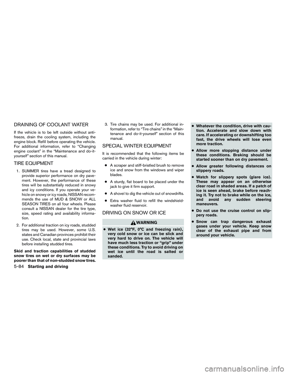 NISSAN ALTIMA SEDAN 2016  Owners Manual DRAINING OF COOLANT WATER
If the vehicle is to be left outside without anti-
freeze, drain the cooling system, including the
engine block. Refill before operating the vehicle.
For additional informati