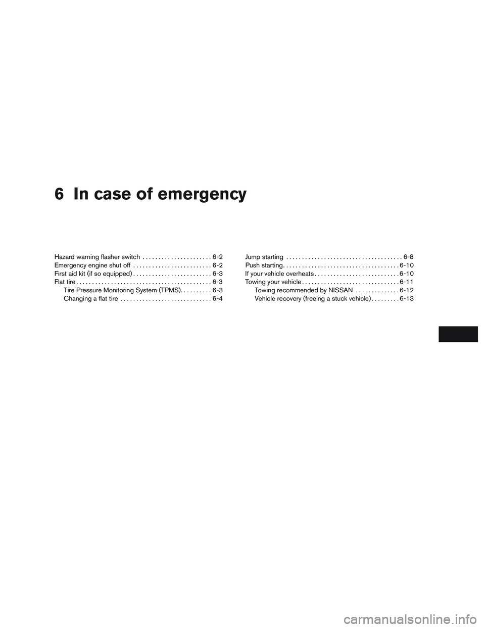 NISSAN ALTIMA SEDAN 2016  Owners Manual 6 In case of emergency
Hazard warning flasher switch......................6-2
Emergency engine shut off .........................6-2
First aid kit (if so equipped) .........................6-3
Flat ti
