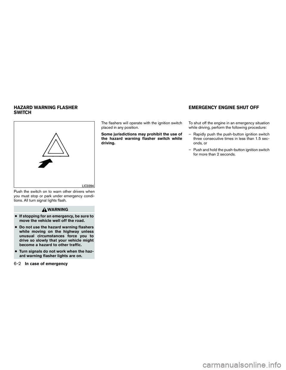 NISSAN ALTIMA SEDAN 2016  Owners Manual Push the switch on to warn other drivers when
you must stop or park under emergency condi-
tions. All turn signal lights flash.
WARNING
●If stopping for an emergency, be sure to
move the vehicle wel