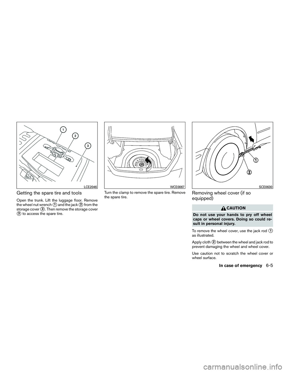NISSAN ALTIMA SEDAN 2016  Owners Manual Getting the spare tire and tools
Open the trunk. Lift the luggage floor. Remove
the wheel nut wrench
1and the jack2from the
storage cover
3. Then remove the storage cover
3to access the spare tire