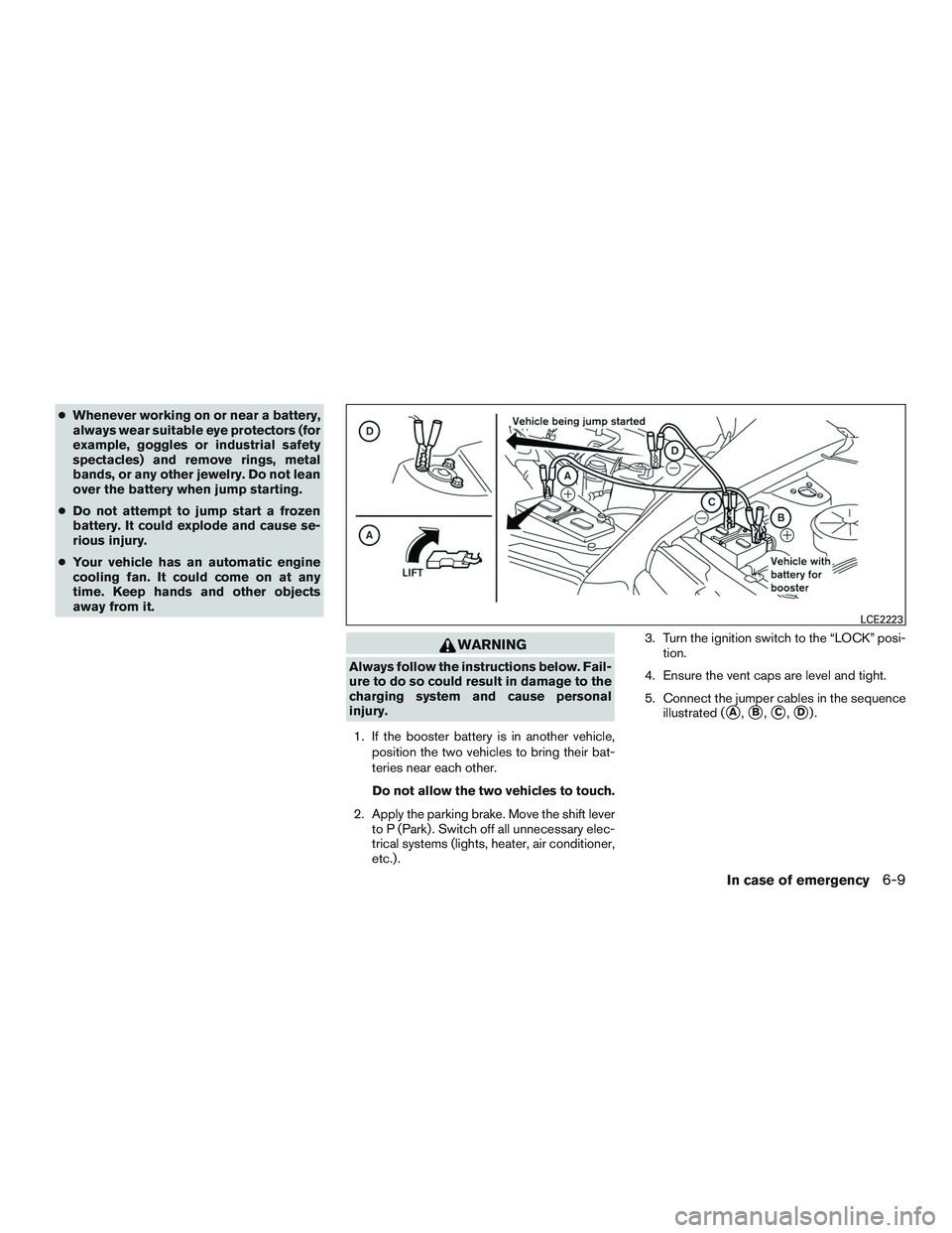NISSAN ALTIMA SEDAN 2016  Owners Manual ●Whenever working on or near a battery,
always wear suitable eye protectors (for
example, goggles or industrial safety
spectacles) and remove rings, metal
bands, or any other jewelry. Do not lean
ov