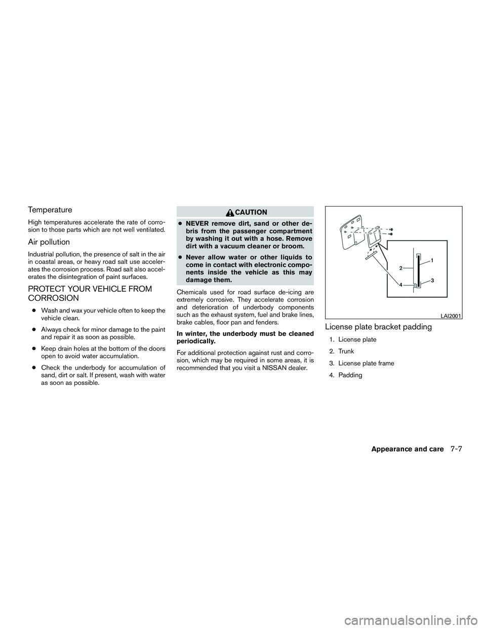 NISSAN ALTIMA SEDAN 2016 Owners Manual Temperature
High temperatures accelerate the rate of corro-
sion to those parts which are not well ventilated.
Air pollution
Industrial pollution, the presence of salt in the air
in coastal areas, or NISSAN ALTIMA SEDAN 2016 Owners Manual Temperature
High temperatures accelerate the rate of corro-
sion to those parts which are not well ventilated.
Air pollution
Industrial pollution, the presence of salt in the air
in coastal areas, or