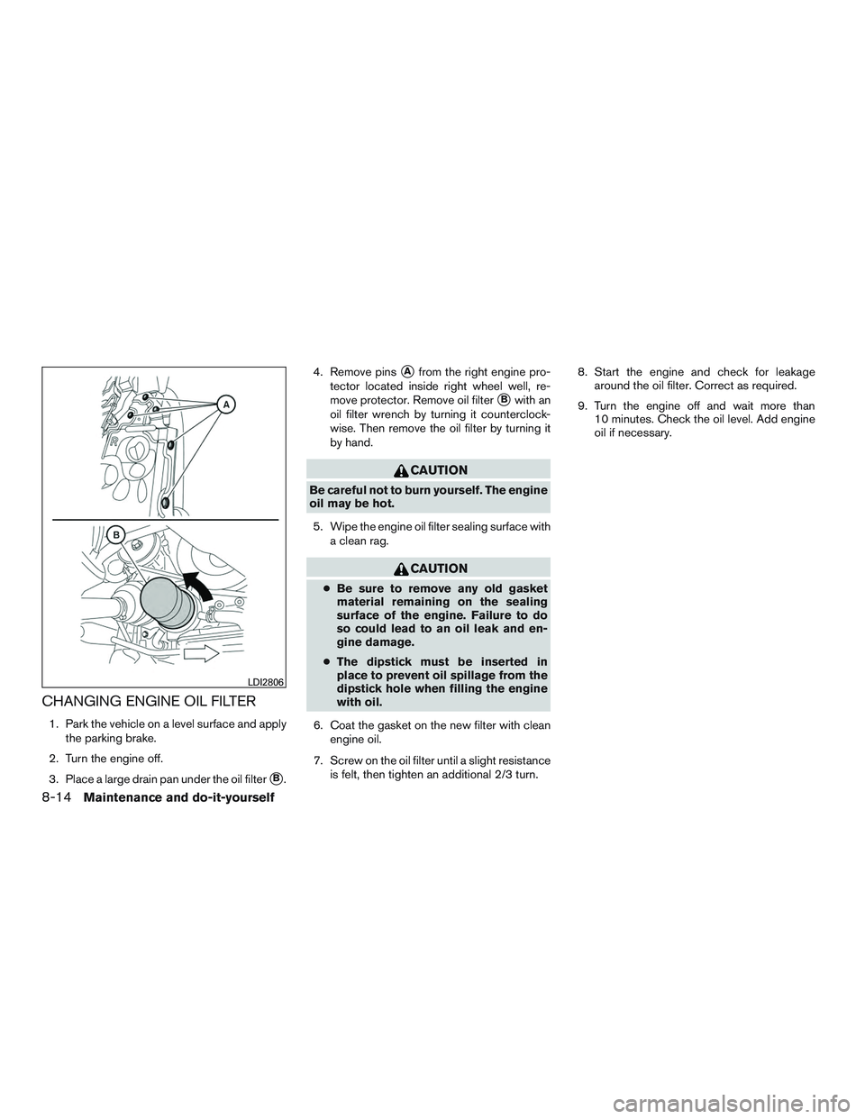 NISSAN ALTIMA SEDAN 2016  Owners Manual CHANGING ENGINE OIL FILTER
1. Park the vehicle on a level surface and applythe parking brake.
2. Turn the engine off.
3. Place a large drain pan under the oil filter
B. 4. Remove pins
Afrom the righ