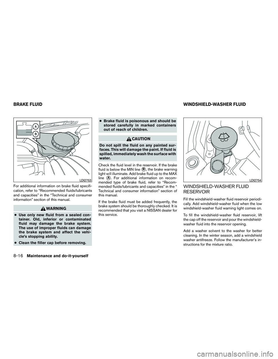 NISSAN ALTIMA SEDAN 2016  Owners Manual For additional information on brake fluid specifi-
cation, refer to “Recommended fluids/lubricants
and capacities” in the “Technical and consumer
information” section of this manual.
WARNING
