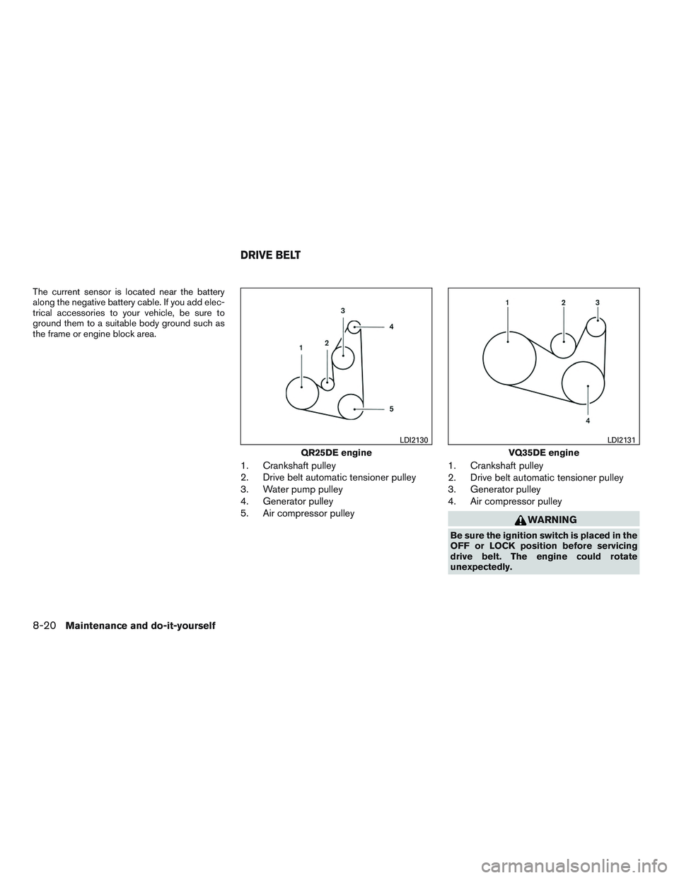 NISSAN ALTIMA SEDAN 2016  Owners Manual The current sensor is located near the battery
along the negative battery cable. If you add elec-
trical accessories to your vehicle, be sure to
ground them to a suitable body ground such as
the frame