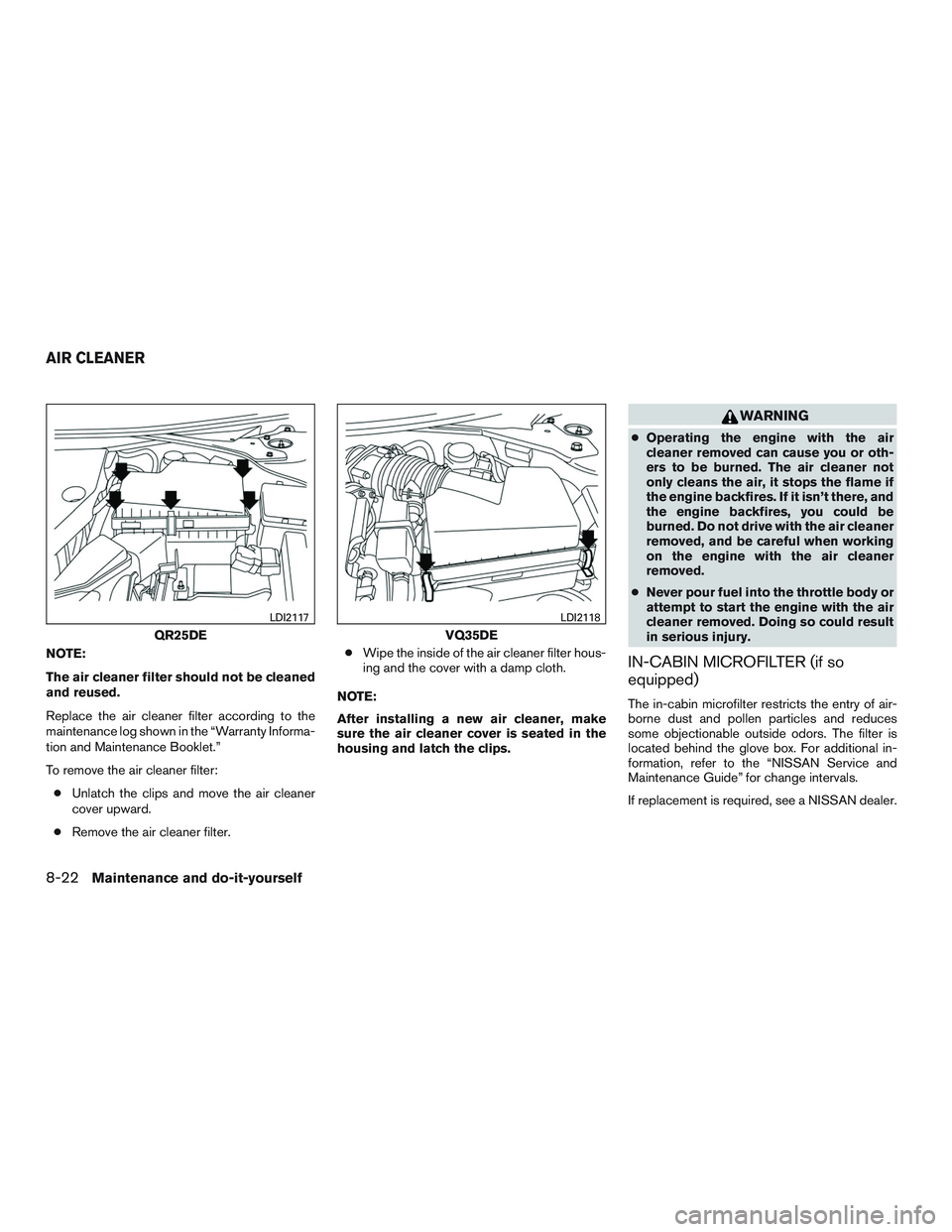 NISSAN ALTIMA SEDAN 2016  Owners Manual NOTE:
The air cleaner filter should not be cleaned
and reused.
Replace the air cleaner filter according to the
maintenance log shown in the “Warranty Informa-
tion and Maintenance Booklet.”
To rem