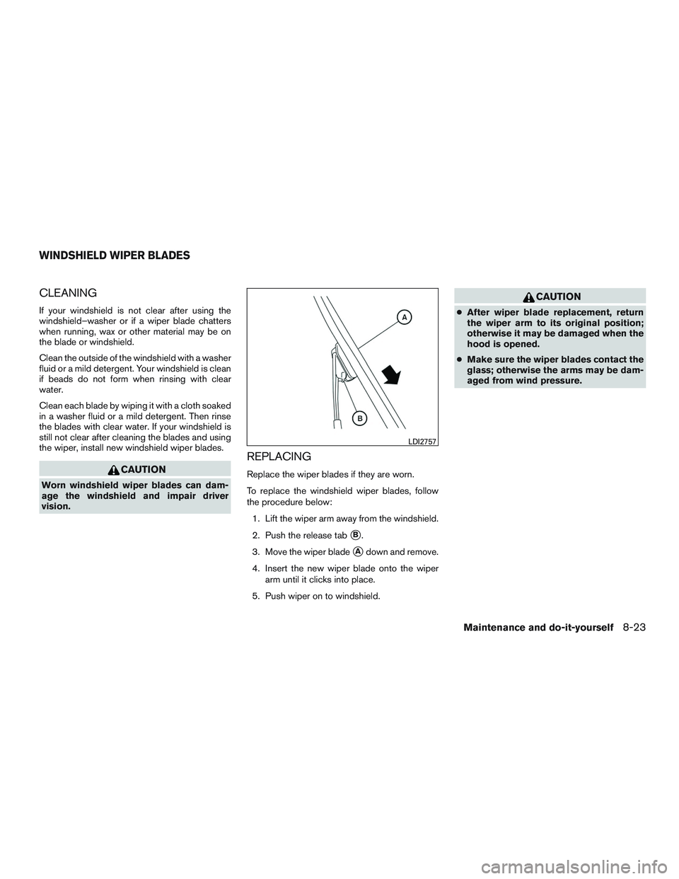 NISSAN ALTIMA SEDAN 2016  Owners Manual CLEANING
If your windshield is not clear after using the
windshield–washer or if a wiper blade chatters
when running, wax or other material may be on
the blade or windshield.
Clean the outside of th