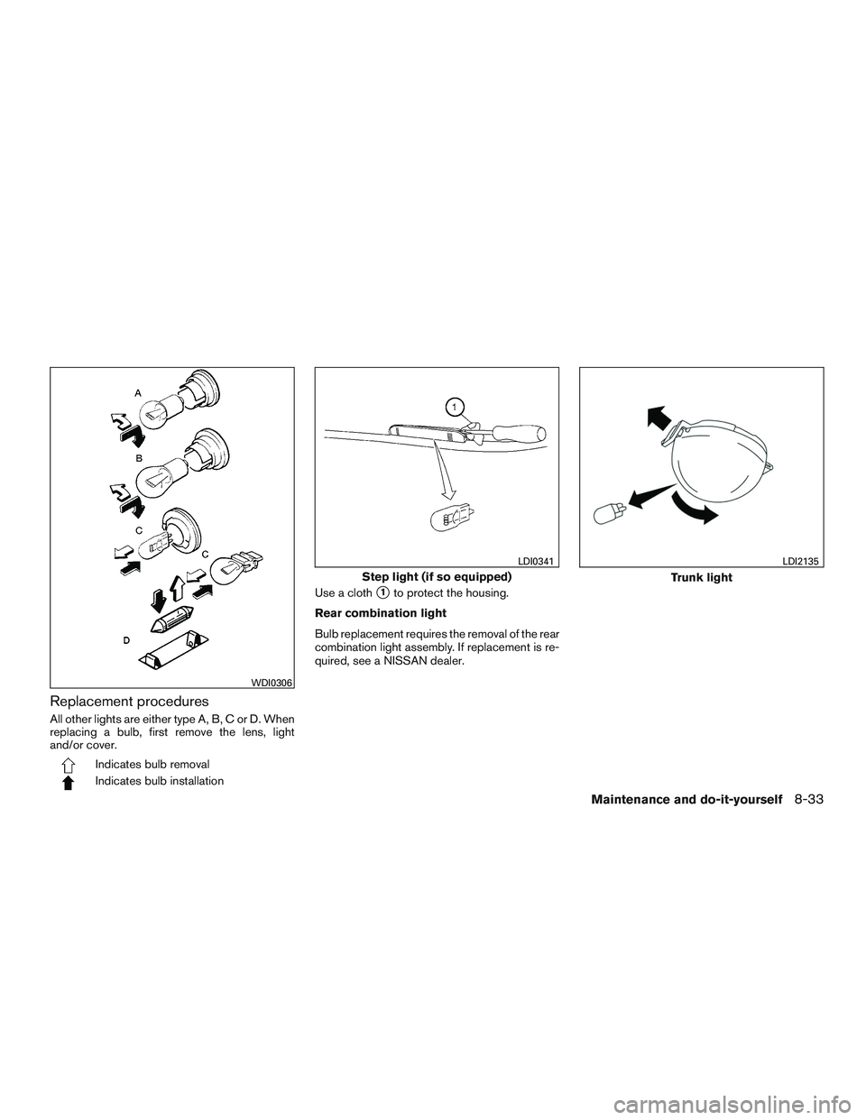 NISSAN ALTIMA SEDAN 2016  Owners Manual Replacement procedures
All other lights are either type A, B, C or D. When
replacing a bulb, first remove the lens, light
and/or cover.
Indicates bulb removal
Indicates bulb installationUse a cloth
1