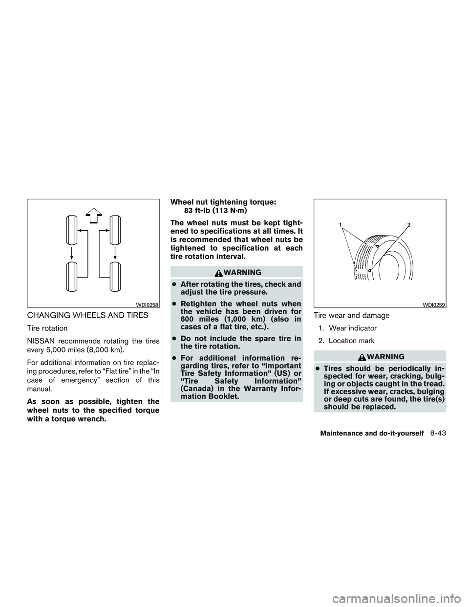 NISSAN ALTIMA SEDAN 2016 Owners Manual CHANGING WHEELS AND TIRES
Tire rotation
NISSAN recommends rotating the tires
every 5,000 miles (8,000 km).
For additional information on tire replac-
ing procedures, refer to “Flat tire” in the NISSAN ALTIMA SEDAN 2016 Owners Manual CHANGING WHEELS AND TIRES
Tire rotation
NISSAN recommends rotating the tires
every 5,000 miles (8,000 km).
For additional information on tire replac-
ing procedures, refer to “Flat tire” in the