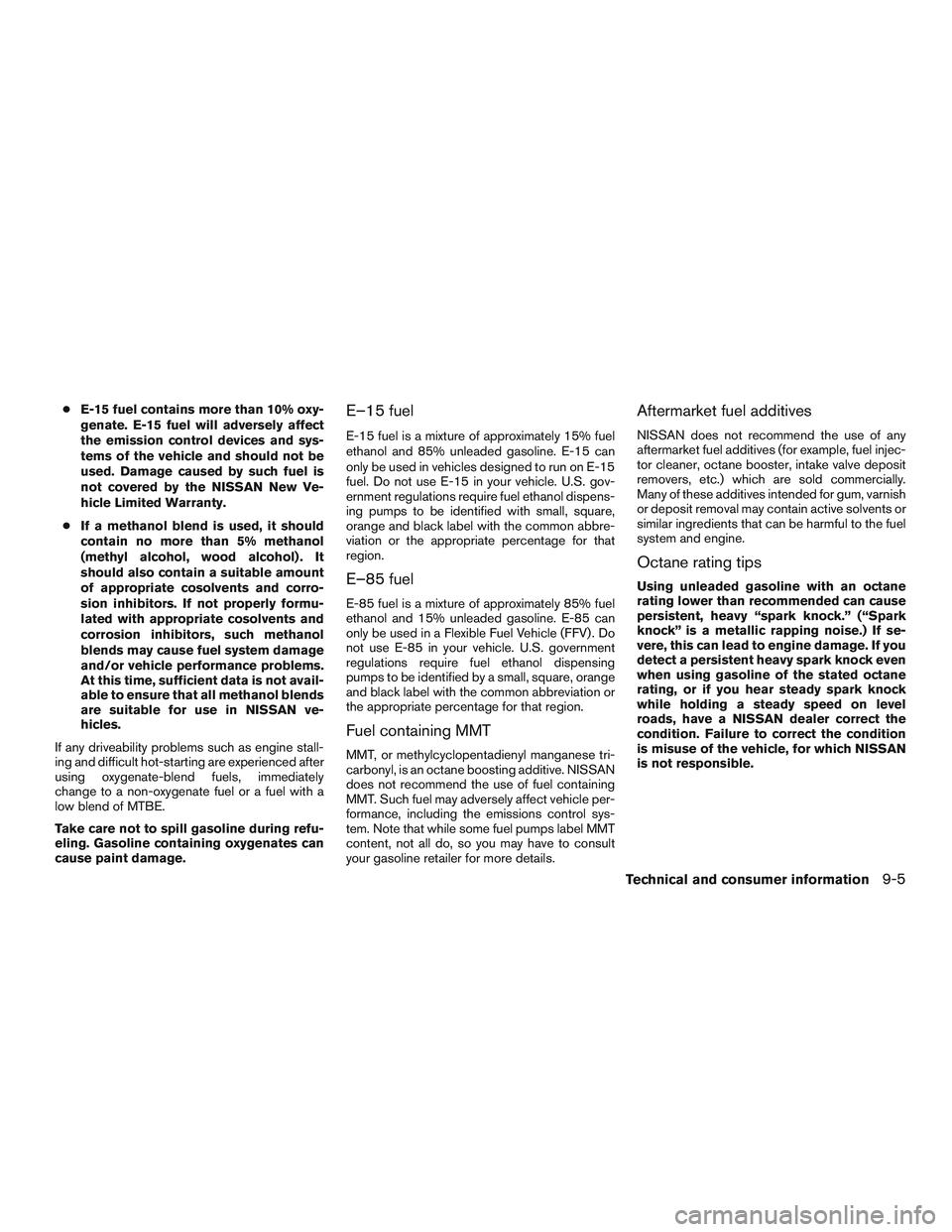 NISSAN ALTIMA SEDAN 2016 Owners Manual ●E-15 fuel contains more than 10% oxy-
genate. E-15 fuel will adversely affect
the emission control devices and sys-
tems of the vehicle and should not be
used. Damage caused by such fuel is
not cov NISSAN ALTIMA SEDAN 2016 Owners Manual ●E-15 fuel contains more than 10% oxy-
genate. E-15 fuel will adversely affect
the emission control devices and sys-
tems of the vehicle and should not be
used. Damage caused by such fuel is
not cov
