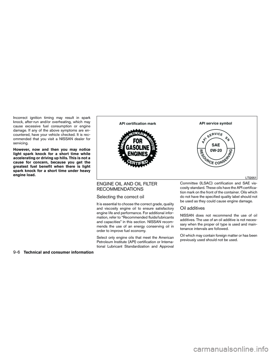 NISSAN ALTIMA SEDAN 2016  Owners Manual Incorrect ignition timing may result in spark
knock, after-run and/or overheating, which may
cause excessive fuel consumption or engine
damage. If any of the above symptoms are en-
countered, have you